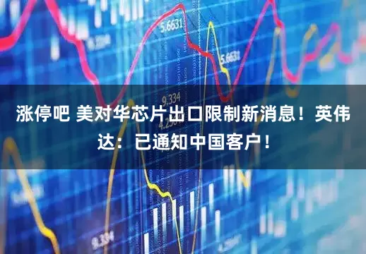 涨停吧 美对华芯片出口限制新消息！英伟达：已通知中国客户！