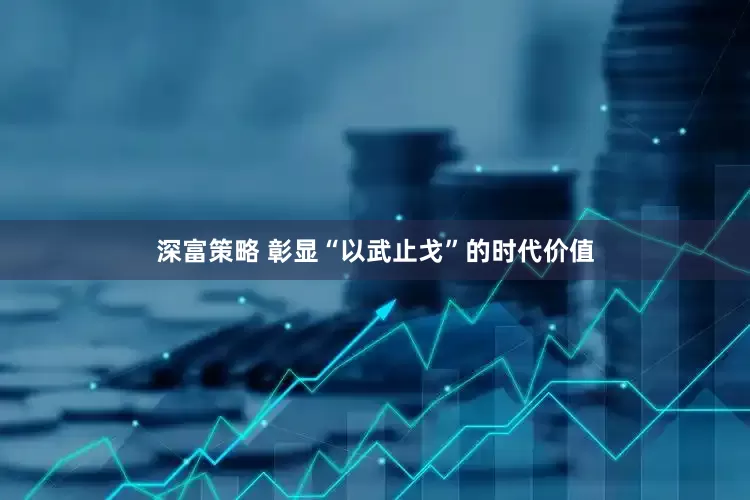 深富策略 彰显“以武止戈”的时代价值