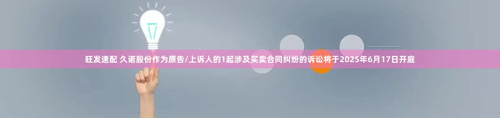 旺发速配 久诺股份作为原告/上诉人的1起涉及买卖合同纠纷的诉讼将于2025年6月17日开庭