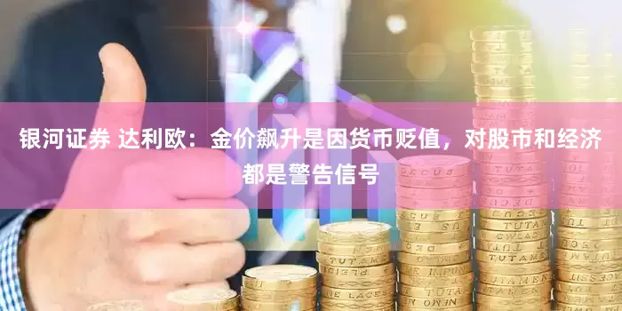 银河证券 达利欧：金价飙升是因货币贬值，对股市和经济都是警告信号