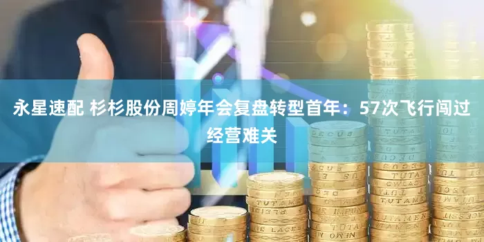 永星速配 杉杉股份周婷年会复盘转型首年：57次飞行闯过经营难关
