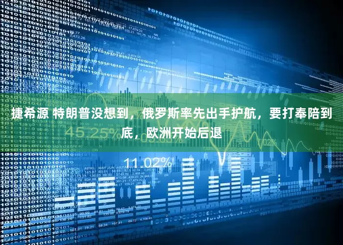 捷希源 特朗普没想到，俄罗斯率先出手护航，要打奉陪到底，欧洲开始后退