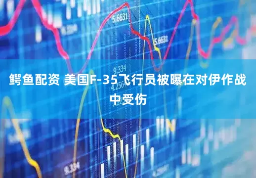 鳄鱼配资 美国F-35飞行员被曝在对伊作战中受伤