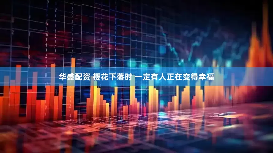 华盛配资 樱花下落时 一定有人正在变得幸福
