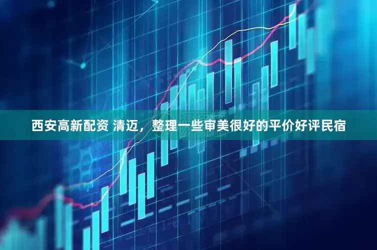西安高新配资 清迈，整理一些审美很好的平价好评民宿