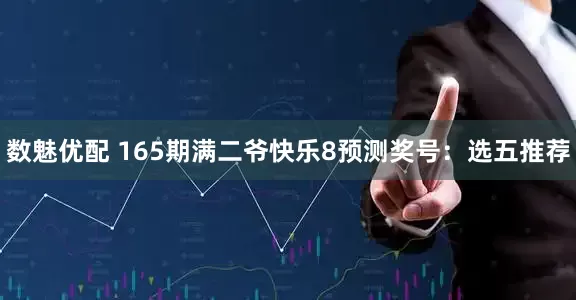 数魅优配 165期满二爷快乐8预测奖号：选五推荐