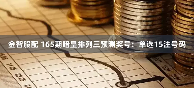 金智股配 165期暗皇排列三预测奖号：单选15注号码